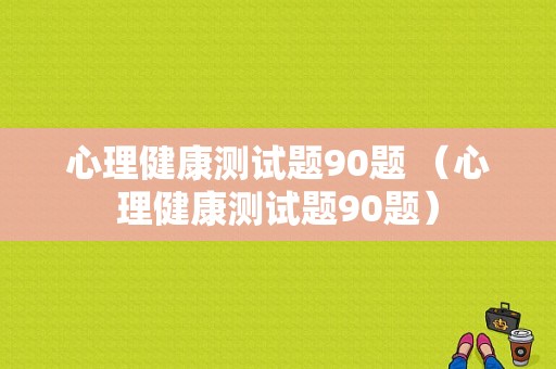 心理健康测试题90题 （心理健康测试题90题）