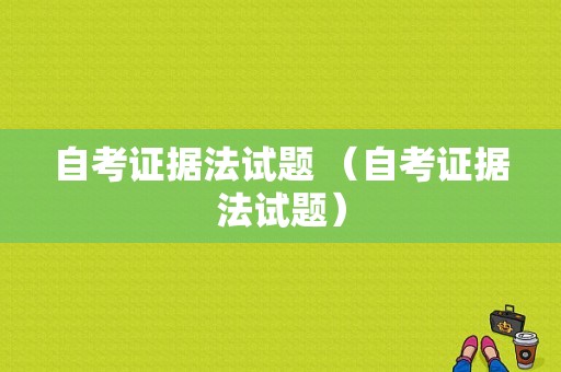 自考证据法试题 （自考证据法试题）