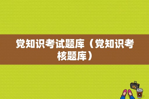 党知识考试题库（党知识考核题库）