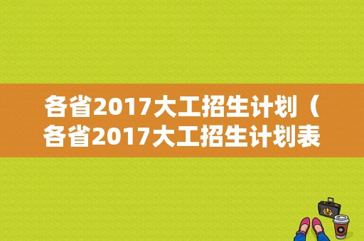 各省2017大工招生计划（各省2017大工招生计划表）