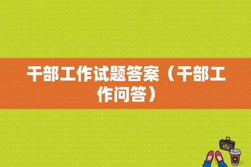 干部工作试题答案（干部工作问答）