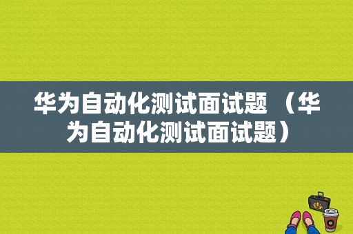 华为自动化测试面试题 （华为自动化测试面试题）