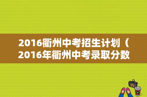 2016衢州中考招生计划（2016年衢州中考录取分数线公布）