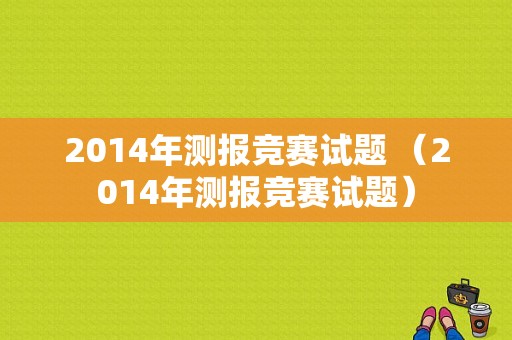 2014年测报竞赛试题 （2014年测报竞赛试题）