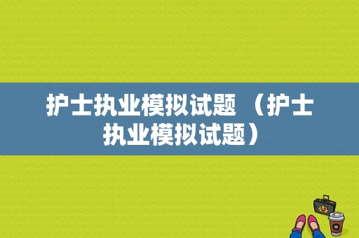 护士执业模拟试题 （护士执业模拟试题）