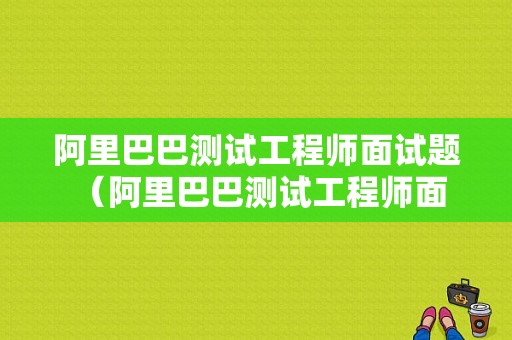 阿里巴巴测试工程师面试题 （阿里巴巴测试工程师面试题）