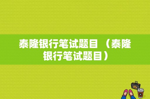 泰隆银行笔试题目 （泰隆银行笔试题目）