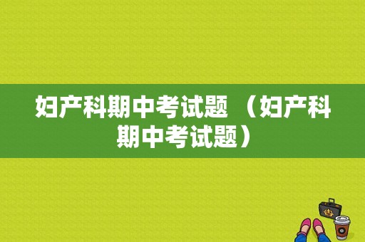 妇产科期中考试题 （妇产科期中考试题）