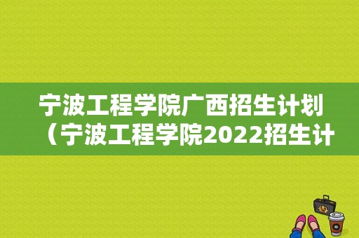 宁波工程学院广西招生计划（宁波工程学院2022招生计划）