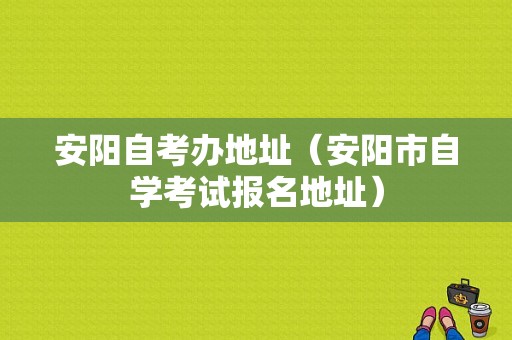 安阳自考办地址（安阳市自学考试报名地址）