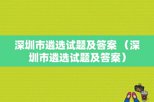 深圳市遴选试题及答案 （深圳市遴选试题及答案）