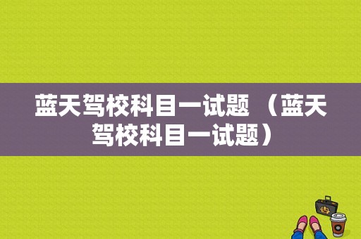 蓝天驾校科目一试题 （蓝天驾校科目一试题）