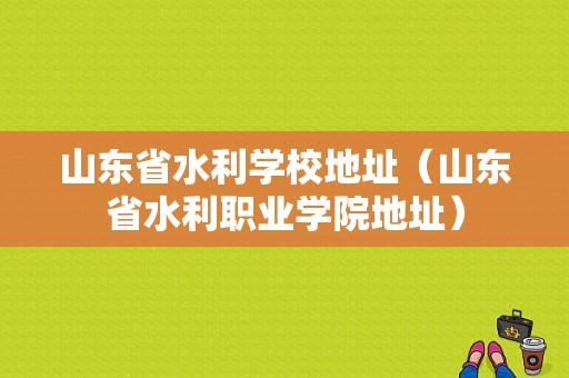 山东省水利学校地址（山东省水利职业学院地址）