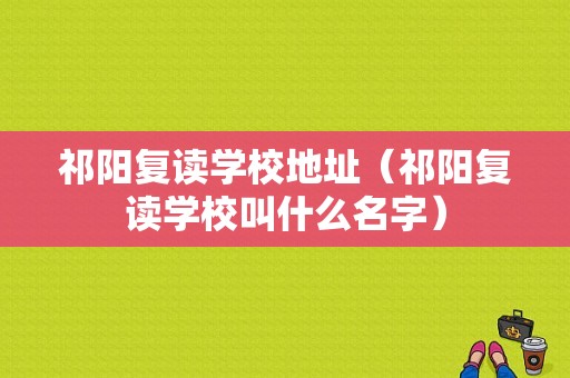 祁阳复读学校地址（祁阳复读学校叫什么名字）