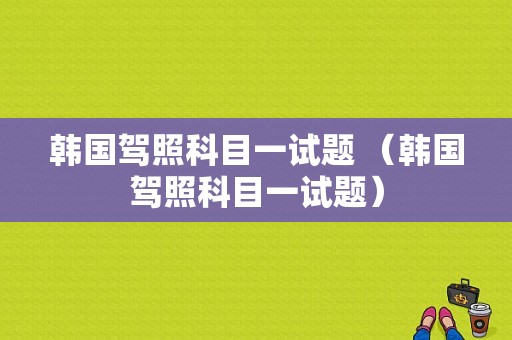 韩国驾照科目一试题 （韩国驾照科目一试题）