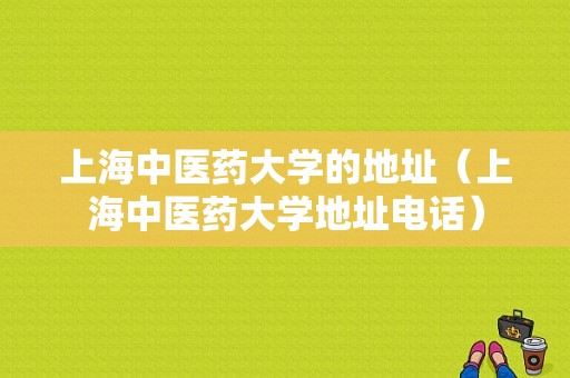 上海中医药大学的地址（上海中医药大学地址电话）