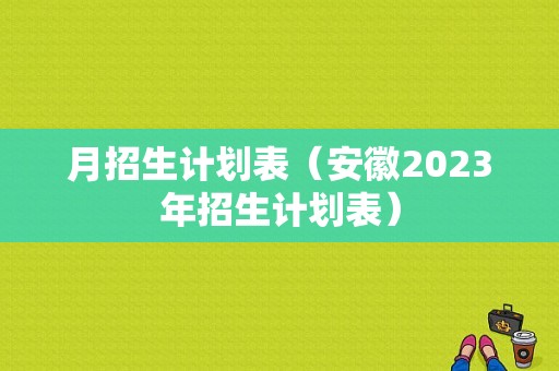 月招生计划表（安徽2023年招生计划表）