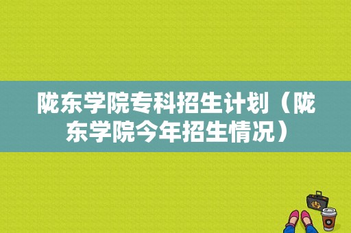 陇东学院专科招生计划（陇东学院今年招生情况）