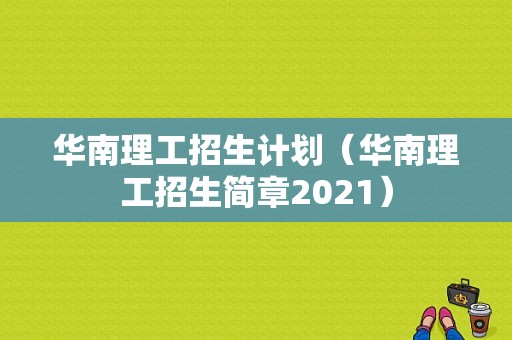 华南理工招生计划（华南理工招生简章2021）