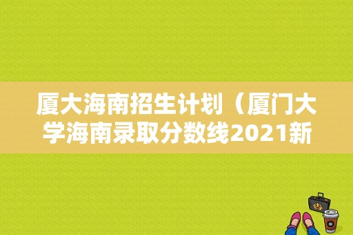 厦大海南招生计划（厦门大学海南录取分数线2021新高考）