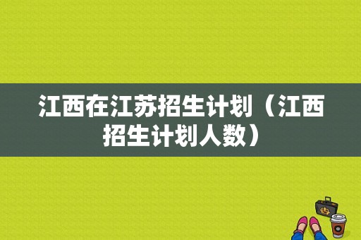 江西在江苏招生计划（江西招生计划人数）