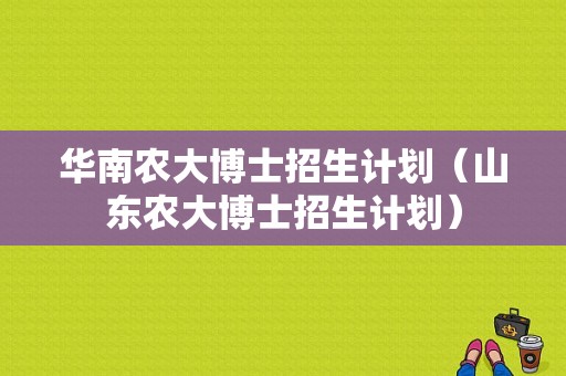 华南农大博士招生计划（山东农大博士招生计划）