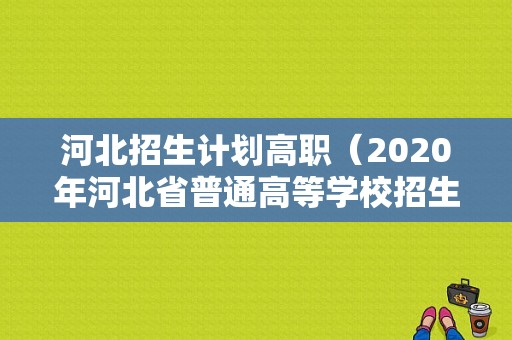 河北招生计划高职（2020年河北省普通高等学校招生计划电子版）