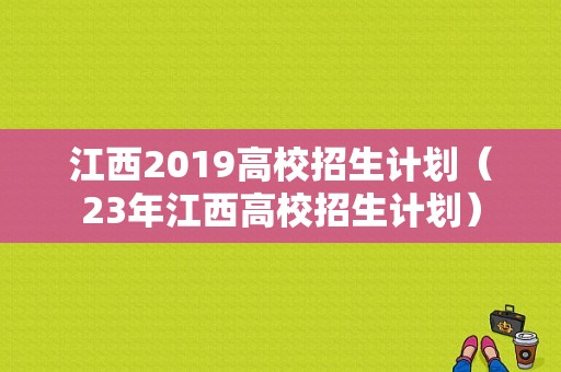 江西2019高校招生计划（23年江西高校招生计划）