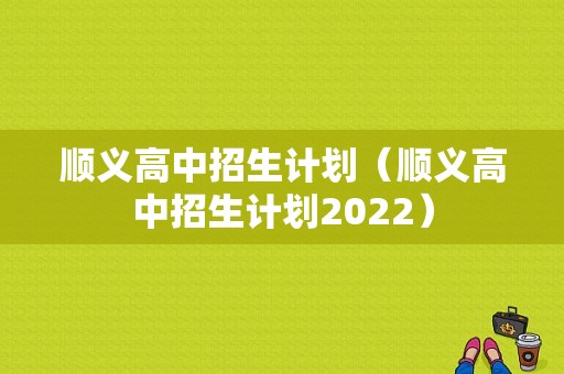 顺义高中招生计划（顺义高中招生计划2022）