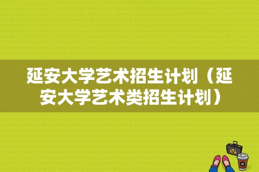 延安大学艺术招生计划（延安大学艺术类招生计划）