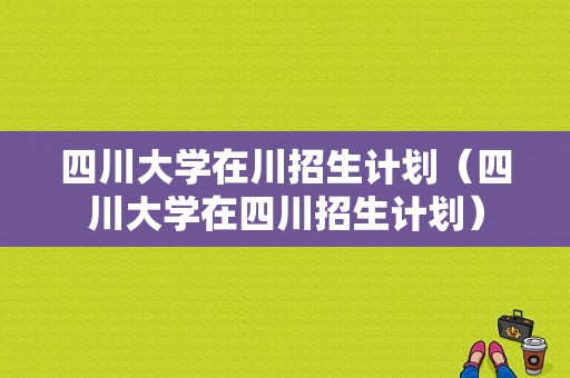 四川大学在川招生计划（四川大学在四川招生计划）