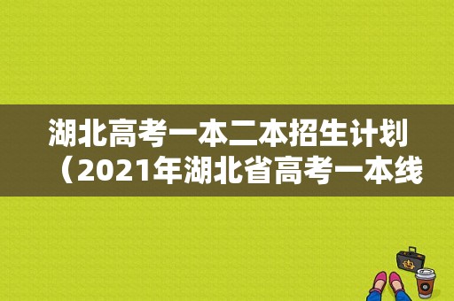 湖北高考一本二本招生计划（2021年湖北省高考一本线,二本线是多少）