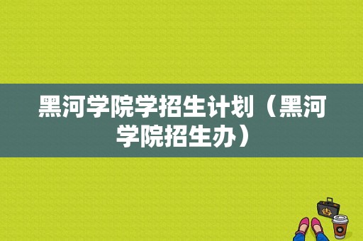 黑河学院学招生计划（黑河学院招生办）