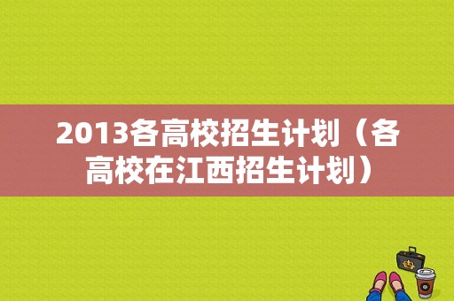 2013各高校招生计划（各高校在江西招生计划）