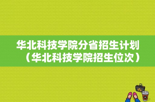 华北科技学院分省招生计划（华北科技学院招生位次）