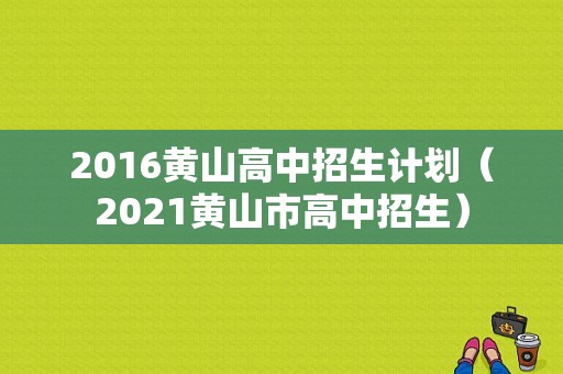 2016黄山高中招生计划（2021黄山市高中招生）