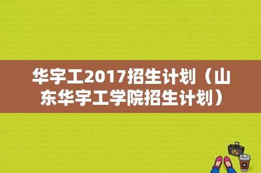 华宇工2017招生计划（山东华宇工学院招生计划）