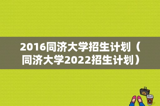 2016同济大学招生计划（同济大学2022招生计划）