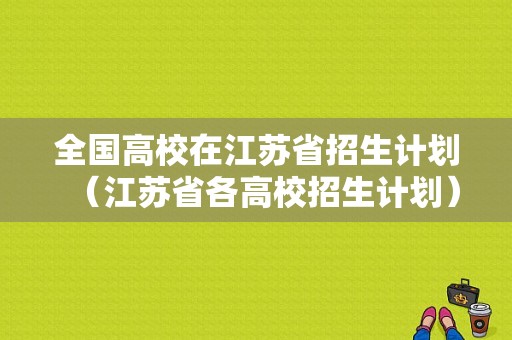 全国高校在江苏省招生计划（江苏省各高校招生计划）