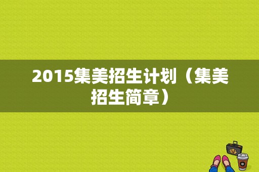 2015集美招生计划（集美招生简章）