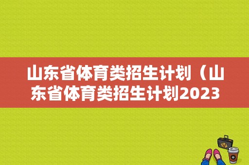 山东省体育类招生计划（山东省体育类招生计划2023）