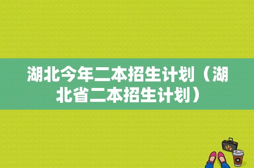 湖北今年二本招生计划（湖北省二本招生计划）