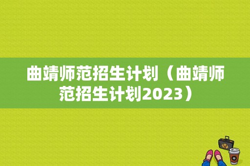 曲靖师范招生计划（曲靖师范招生计划2023）