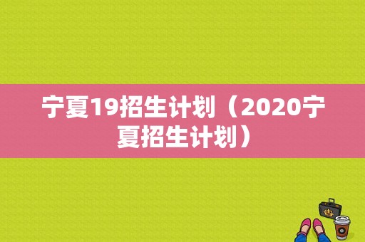 宁夏19招生计划（2020宁夏招生计划）