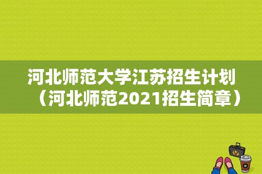 河北师范大学江苏招生计划（河北师范2021招生简章）