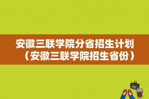 安徽三联学院分省招生计划（安徽三联学院招生省份）