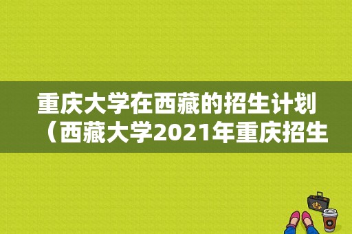 重庆大学在西藏的招生计划（西藏大学2021年重庆招生计划）