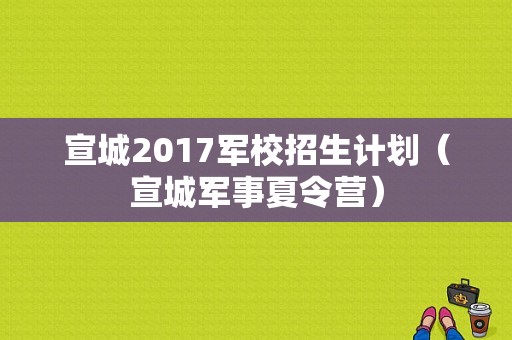 宣城2017军校招生计划（宣城军事夏令营）