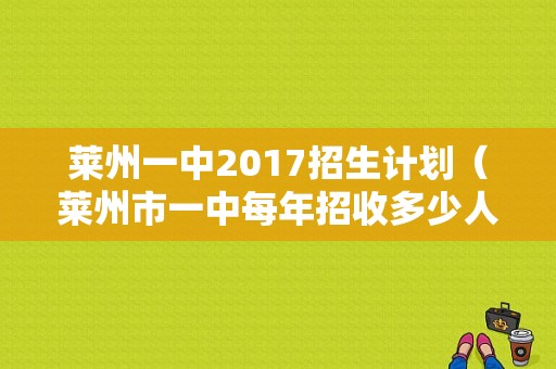 莱州一中2017招生计划（莱州市一中每年招收多少人）