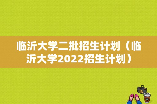 临沂大学二批招生计划（临沂大学2022招生计划）